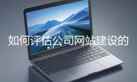 如何評(píng)估公司網(wǎng)站建設(shè)的效果？